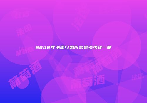 2002年法国红酒价格是多少钱一瓶