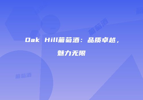 Oak Hill葡萄酒：品质卓越，魅力无限
