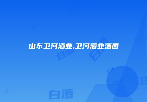 山东卫河酒业,卫河酒业酒图