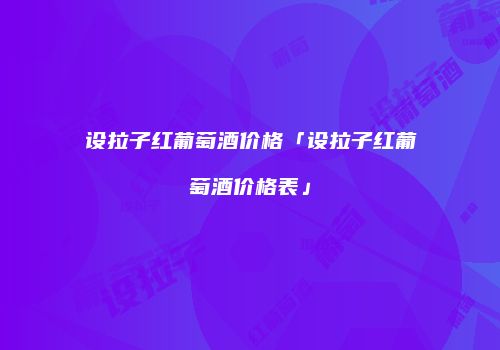 设拉子红葡萄酒价格「设拉子红葡萄酒价格表」