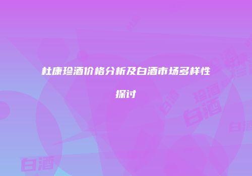 杜康珍酒价格分析及白酒市场多样性探讨