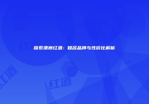 探索澳洲红酒：知名品牌与性价比解析