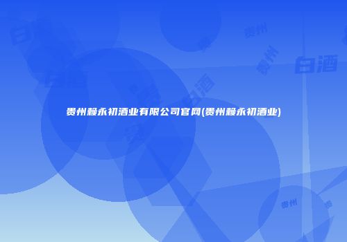 贵州赖永初酒业有限公司官网(贵州赖永初酒业)