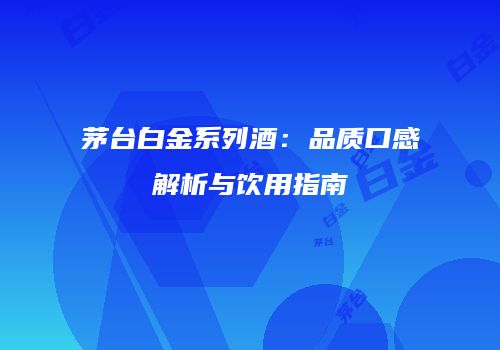 茅台白金系列酒：品质口感解析与饮用指南