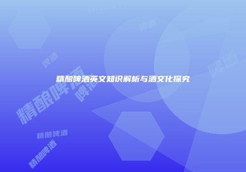 精酿啤酒英文知识解析与酒文化探究