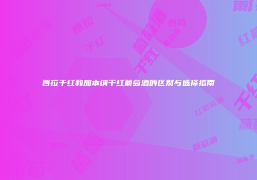 西拉干红和加本纳干红葡萄酒的区别与选择指南