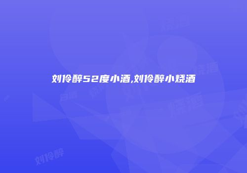 刘伶醉52度小酒,刘伶醉小烧酒