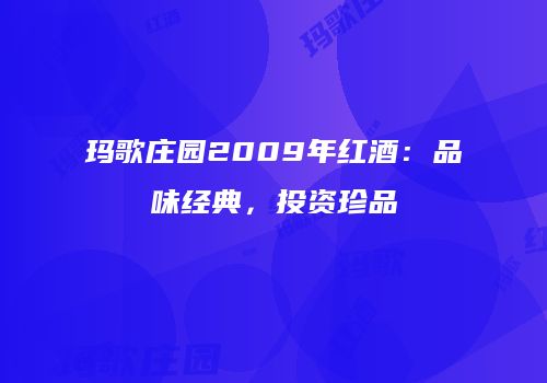 玛歌庄园2009年红酒：品味经典，投资珍品
