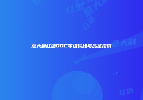 意大利红酒DOC等级揭秘与品鉴指南