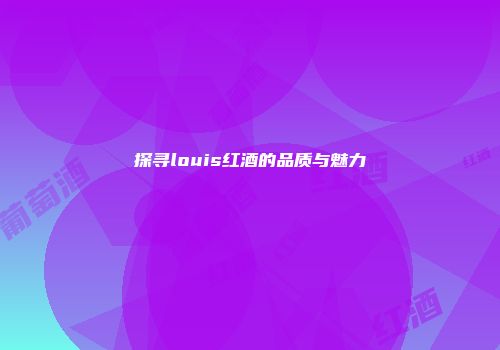 探寻louis红酒的品质与魅力