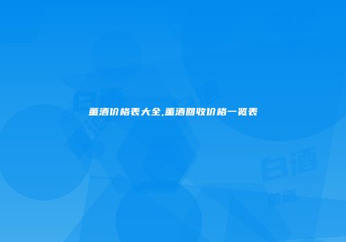 董酒价格表大全,董酒回收价格一览表