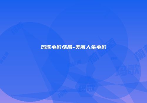 玛歌电影结局-美丽人生电影