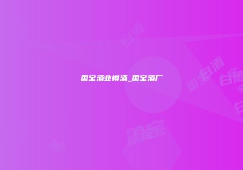 国宝酒业樽酒_国宝酒厂