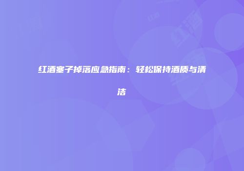 红酒塞子掉落应急指南：轻松保持酒质与清洁