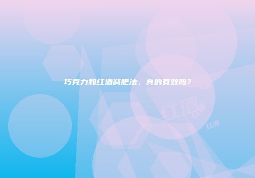 巧克力和红酒减肥法，真的有效吗？