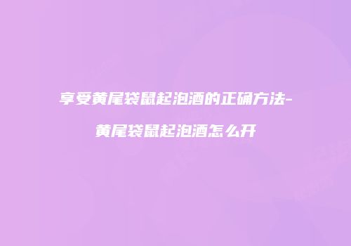 享受黄尾袋鼠起泡酒的正确方法-黄尾袋鼠起泡酒怎么开