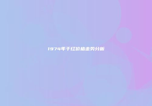 1974年干红价格走势分析