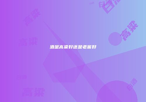 酒是高粱好还是老窖好