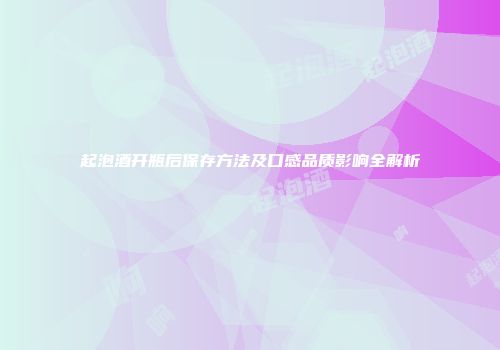 起泡酒开瓶后保存方法及口感品质影响全解析