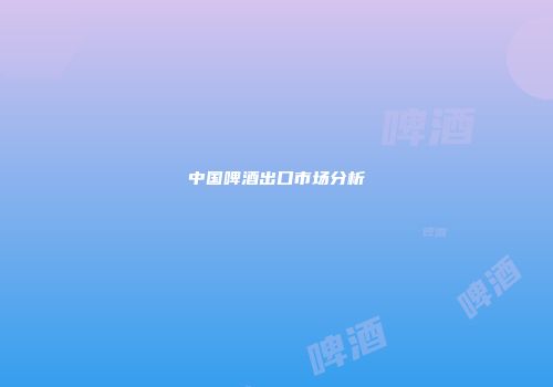中国啤酒出口市场分析
