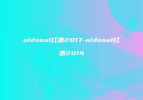 oldsoul红酒2017-oldsoul红酒2014