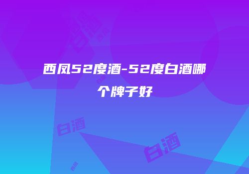 西凤52度酒-52度白酒哪个牌子好