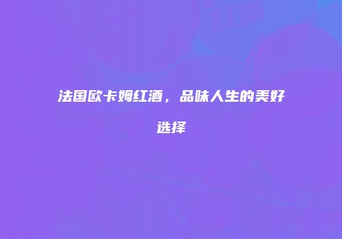 法国欧卡姆红酒，品味人生的美好选择