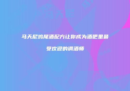 马天尼鸡尾酒配方让你成为酒吧里最受欢迎的调酒师