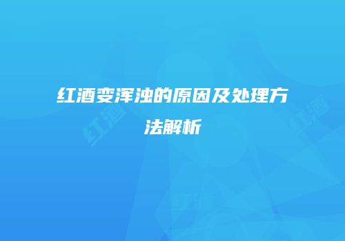 红酒变浑浊的原因及处理方法解析