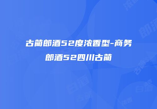 古蔺郎酒52度浓香型-商务郎酒52四川古蔺