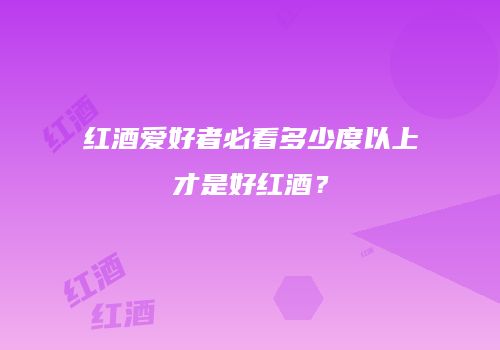 红酒爱好者必看多少度以上才是好红酒？
