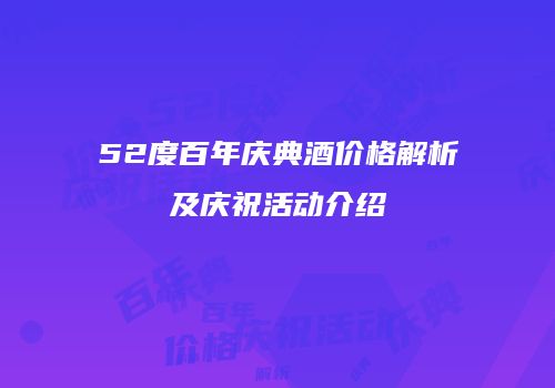 52度百年庆典酒价格解析及庆祝活动介绍