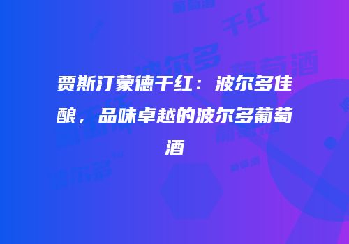 贾斯汀蒙德干红：波尔多佳酿，品味卓越的波尔多葡萄酒