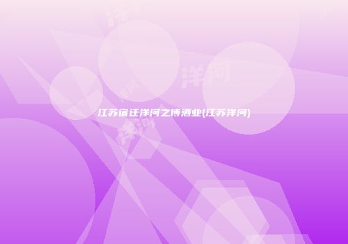江苏宿迁洋河之博酒业(江苏洋河)