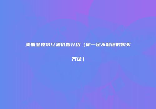 美国圣皮尔红酒价格介绍（你一定不知道的购买方法）