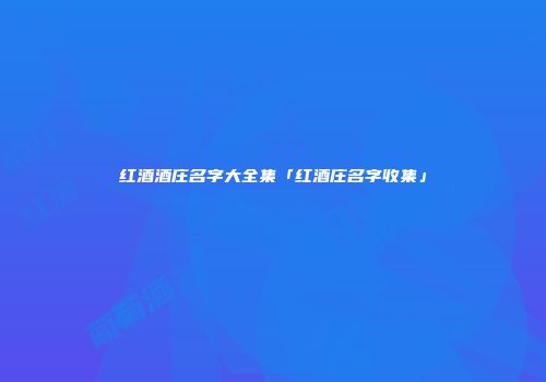 红酒酒庄名字大全集「红酒庄名字收集」