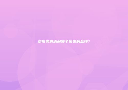 科罗纳啤酒是哪个国家的品牌？