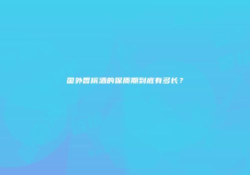 国外香槟酒的保质期到底有多长？