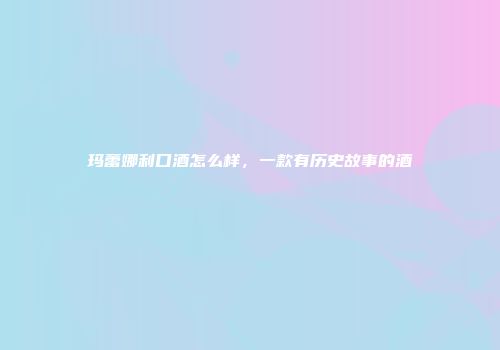 玛蕾娜利口酒怎么样，一款有历史故事的酒