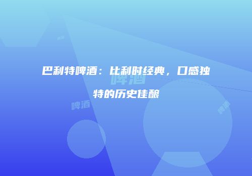 巴利特啤酒：比利时经典，口感独特的历史佳酿