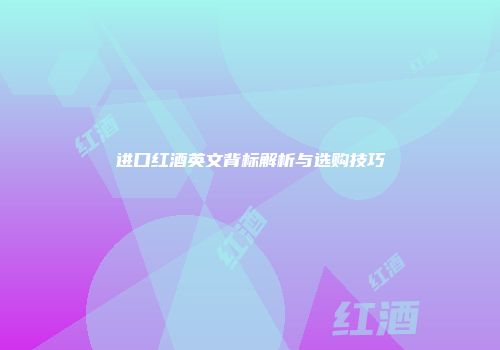 进口红酒英文背标解析与选购技巧