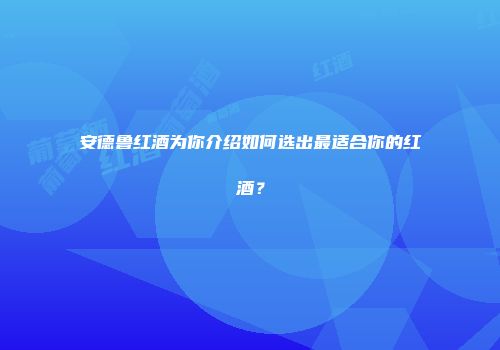 安德鲁红酒为你介绍如何选出最适合你的红酒？