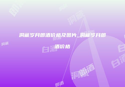 洞藏岁月郎酒价格及图片_洞藏岁月郎酒价格