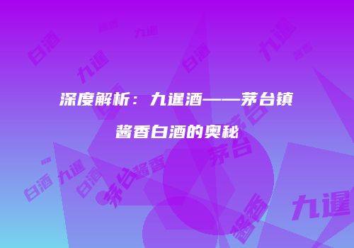 深度解析：九暹酒——茅台镇酱香白酒的奥秘