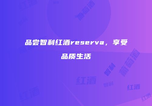 品尝智利红酒reserva，享受品质生活