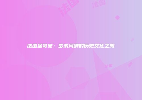 法国圣哥安：罗讷河畔的历史文化之旅