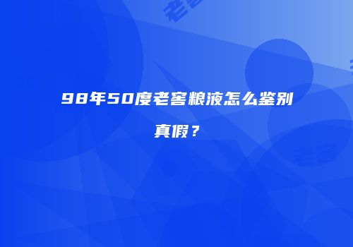 98年50度老窖粮液怎么鉴别真假？