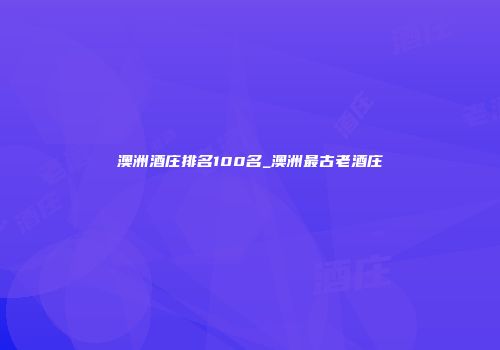 澳洲酒庄排名100名_澳洲最古老酒庄