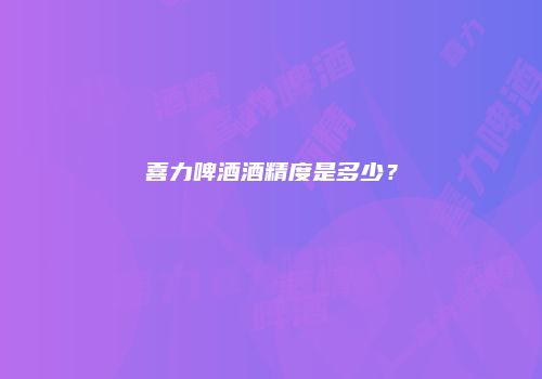 喜力啤酒酒精度是多少？