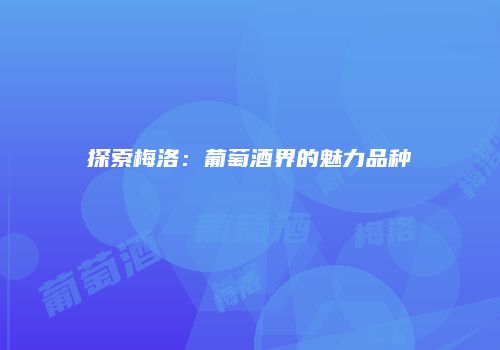 探索梅洛：葡萄酒界的魅力品种